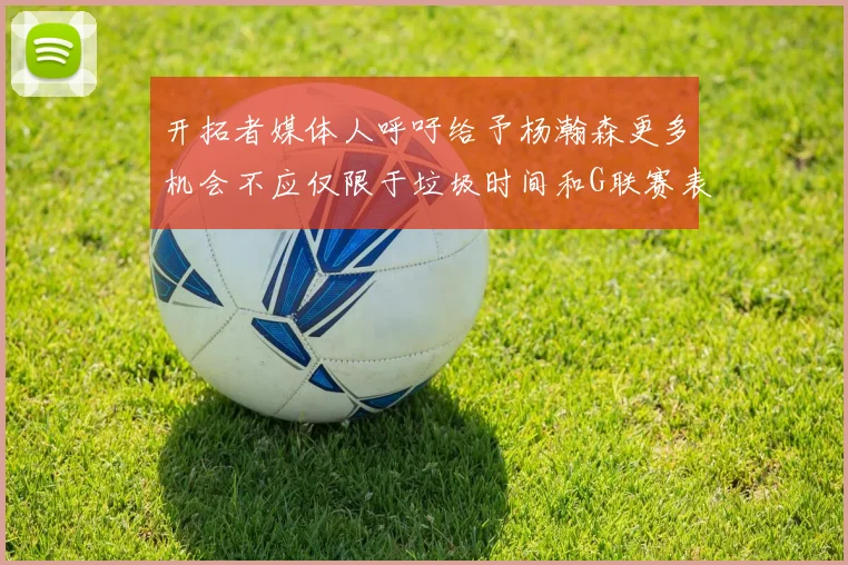 开拓者媒体人呼吁给予杨瀚森更多机会不应仅限于垃圾时间和G联赛表现