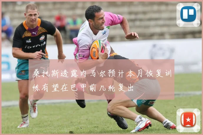 桑托斯透露内马尔预计本月恢复训练有望在巴甲前几轮复出