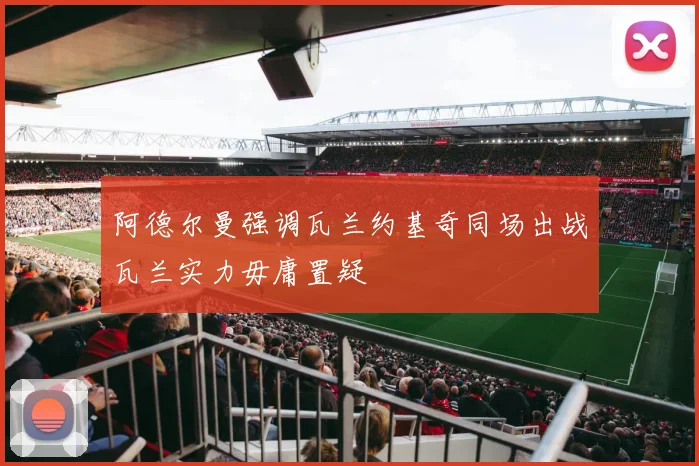 阿德尔曼强调瓦兰约基奇同场出战瓦兰实力毋庸置疑