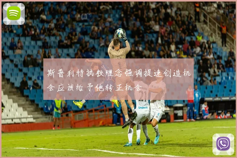 斯普利特执教理念强调提速创造机会应该给予他转正机会