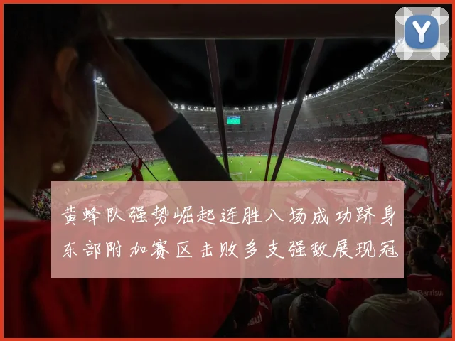 黄蜂队强势崛起连胜八场成功跻身东部附加赛区击败多支强敌展现冠军潜力