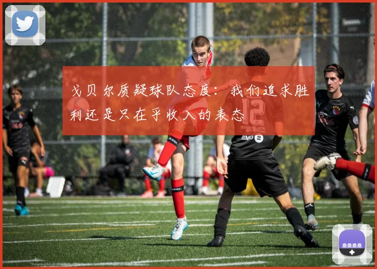 戈贝尔质疑球队态度：我们追求胜利还是只在乎收入的表态