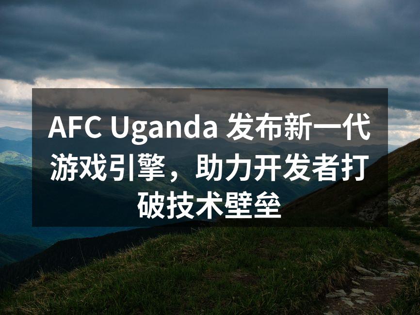 AFC Uganda 发布新一代游戏引擎