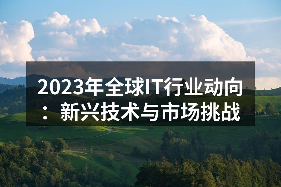 2023年全球IT行业动向：新兴技术与市