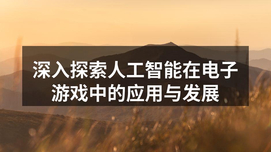 深入探索人工智能在电子游戏中的应用与发展