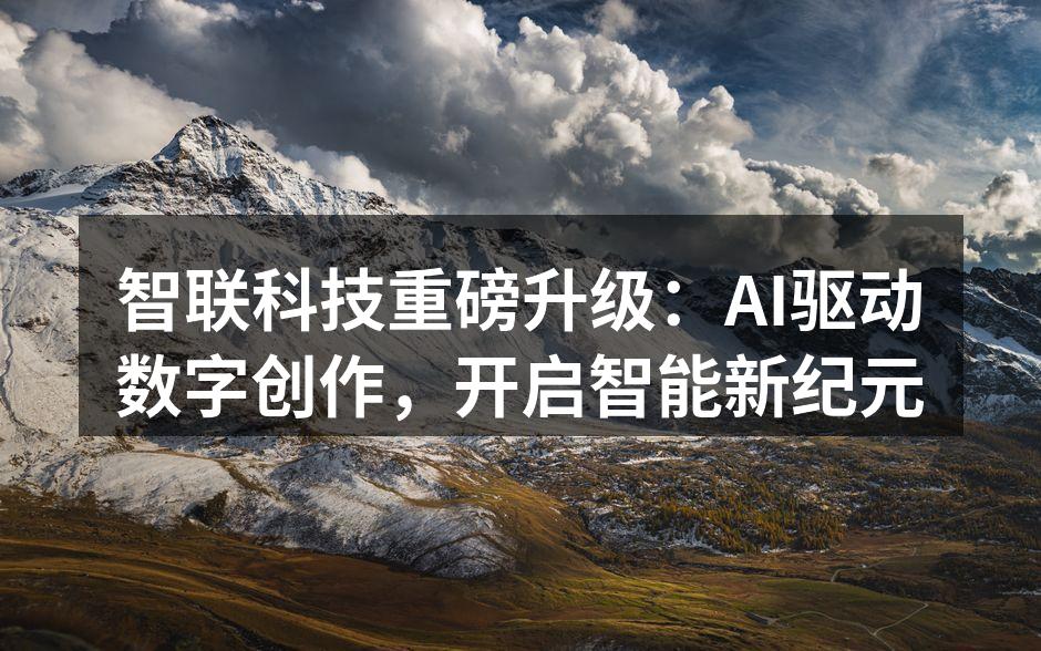 智联科技重磅升级：AI驱动数字创作，开启智能新纪元